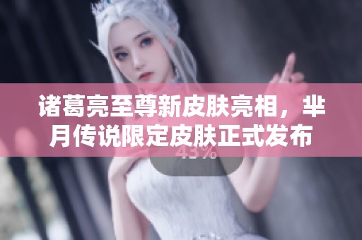 诸葛亮至尊新皮肤亮相，芈月传说限定皮肤正式发布