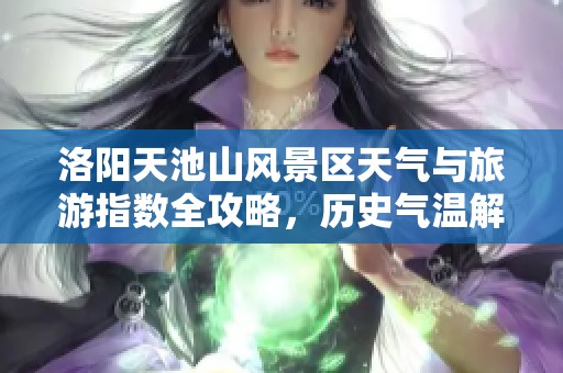 洛阳天池山风景区天气与旅游指数全攻略，历史气温解析