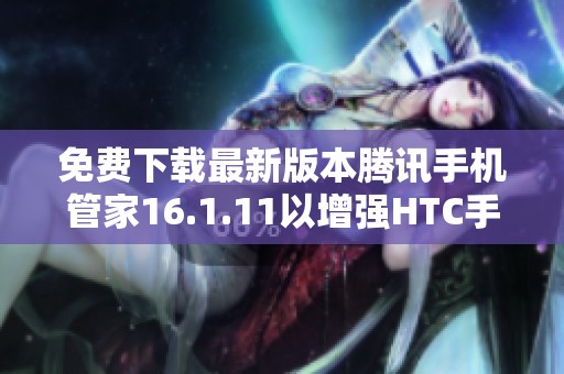 免费下载最新版本腾讯手机管家16.1.11以增强HTC手机性能