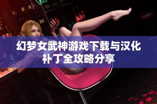 幻梦女武神游戏下载与汉化补丁全攻略分享