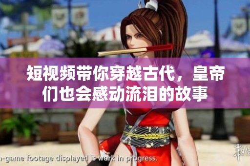 短视频带你穿越古代，皇帝们也会感动流泪的故事