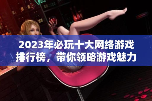 2023年必玩十大网络游戏排行榜，带你领略游戏魅力与影响力