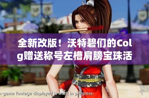 全新改版！沃特碧们的Colg赠送称号左槽肩膀宝珠活动开启