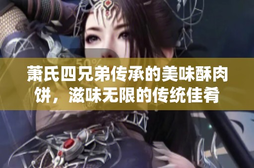 萧氏四兄弟传承的美味酥肉饼，滋味无限的传统佳肴