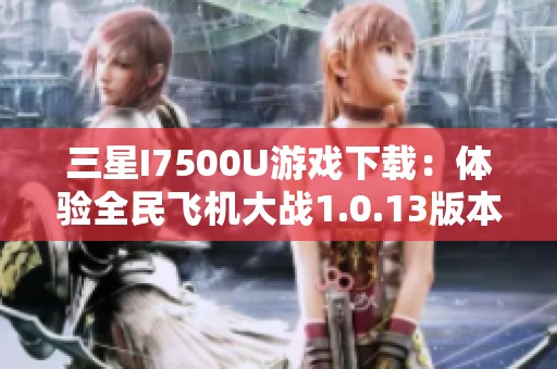 三星I7500U游戏下载：体验全民飞机大战1.0.13版本的精彩乐趣