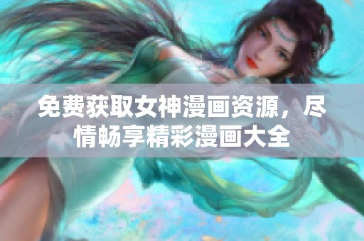 免费获取女神漫画资源，尽情畅享精彩漫画大全
