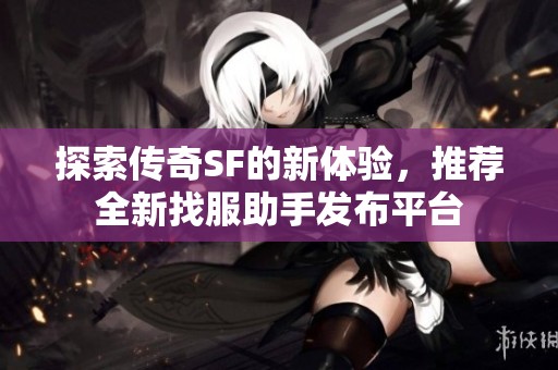 探索传奇SF的新体验，推荐全新找服助手发布平台