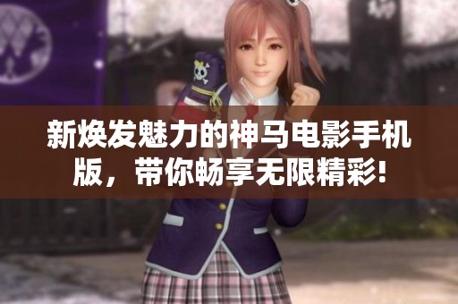 新焕发魅力的神马电影手机版，带你畅享无限精彩!