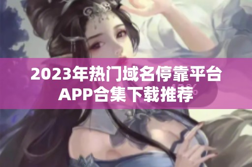 2023年热门域名停靠平台APP合集下载推荐