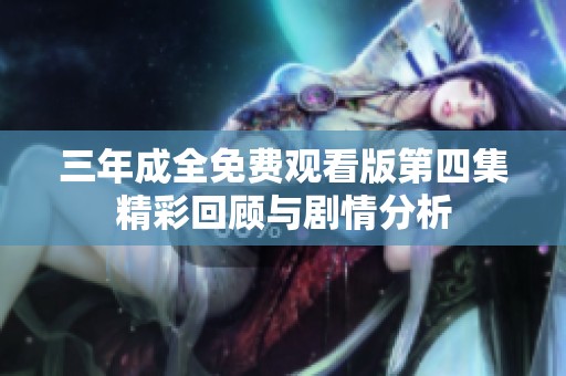 三年成全免费观看版第四集精彩回顾与剧情分析