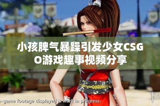 小孩脾气暴躁引发少女CSGO游戏趣事视频分享