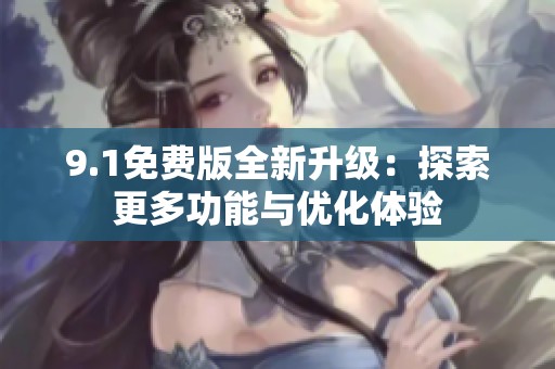 9.1免费版全新升级：探索更多功能与优化体验