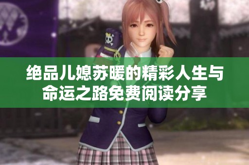 绝品儿媳苏暖的精彩人生与命运之路免费阅读分享