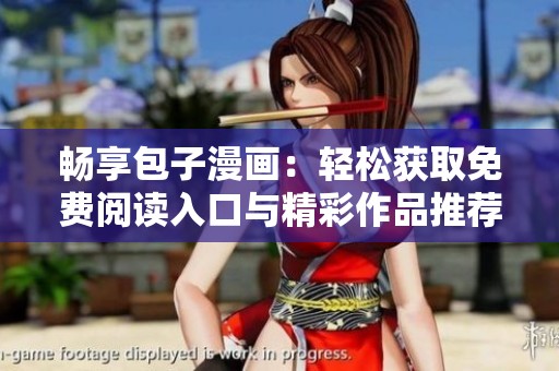 畅享包子漫画：轻松获取免费阅读入口与精彩作品推荐