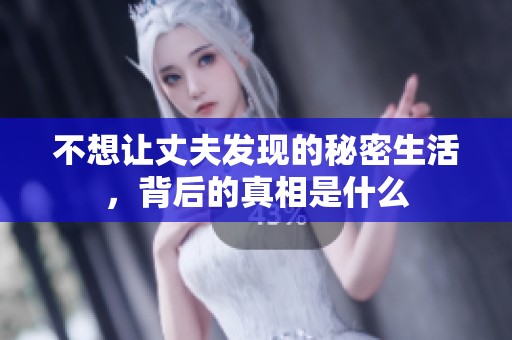 不想让丈夫发现的秘密生活，背后的真相是什么