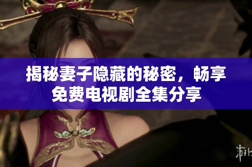 揭秘妻子隐藏的秘密，畅享免费电视剧全集分享