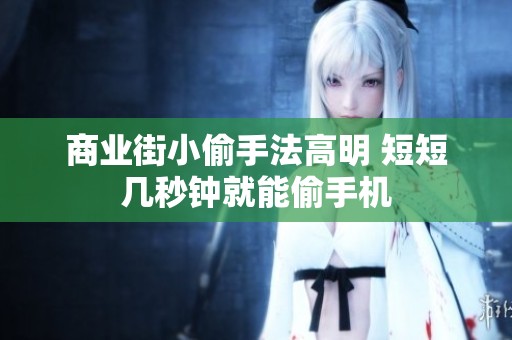 商业街小偷手法高明 短短几秒钟就能偷手机