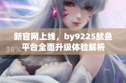新官网上线，by9225鱿鱼平台全面升级体验解析