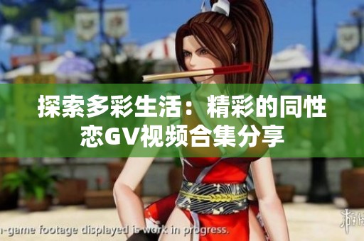 探索多彩生活：精彩的同性恋GV视频合集分享