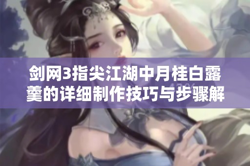 剑网3指尖江湖中月桂白露羹的详细制作技巧与步骤解析