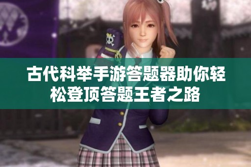 古代科举手游答题器助你轻松登顶答题王者之路