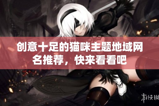 创意十足的猫咪主题地域网名推荐，快来看看吧
