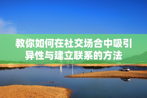 教你如何在社交场合中吸引异性与建立联系的方法