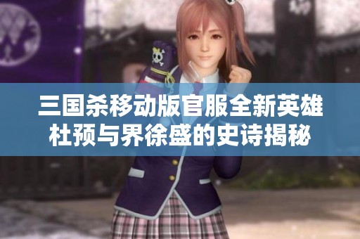 三国杀移动版官服全新英雄杜预与界徐盛的史诗揭秘