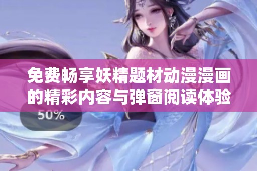 免费畅享妖精题材动漫漫画的精彩内容与弹窗阅读体验