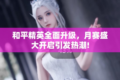 和平精英全面升级，月赛盛大开启引发热潮!