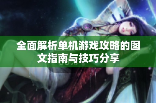 全面解析单机游戏攻略的图文指南与技巧分享