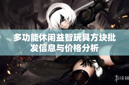 多功能休闲益智玩具方块批发信息与价格分析