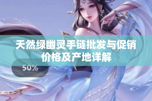 天然绿幽灵手链批发与促销价格及产地详解