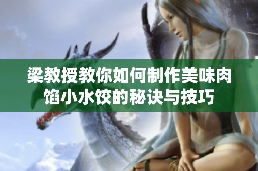 梁教授教你如何制作美味肉馅小水饺的秘诀与技巧