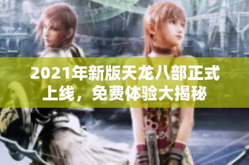 2021年新版天龙八部正式上线，免费体验大揭秘