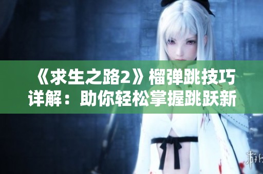 《求生之路2》榴弹跳技巧详解：助你轻松掌握跳跃新方法