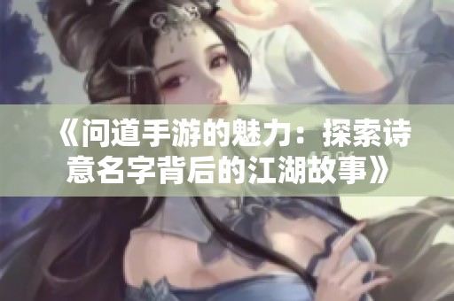 《问道手游的魅力：探索诗意名字背后的江湖故事》