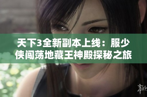 天下3全新副本上线：服少侠闯荡地藏王神殿探秘之旅