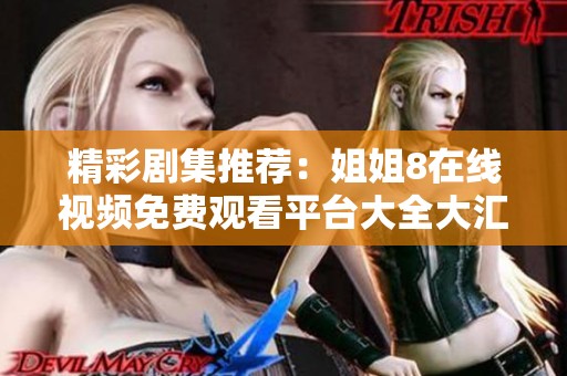 精彩剧集推荐：姐姐8在线视频免费观看平台大全大汇总