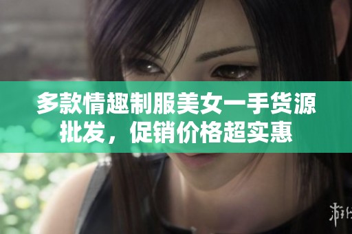 多款情趣制服美女一手货源批发，促销价格超实惠