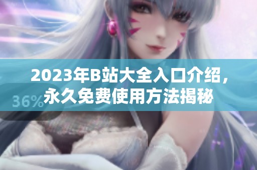 2023年B站大全入口介绍，永久免费使用方法揭秘