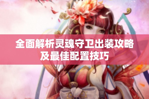 全面解析灵魂守卫出装攻略及最佳配置技巧