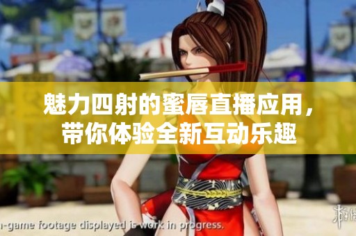 魅力四射的蜜唇直播应用，带你体验全新互动乐趣