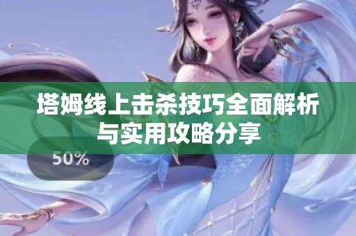 塔姆线上击杀技巧全面解析与实用攻略分享