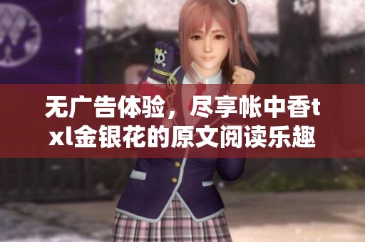 无广告体验，尽享帐中香txl金银花的原文阅读乐趣