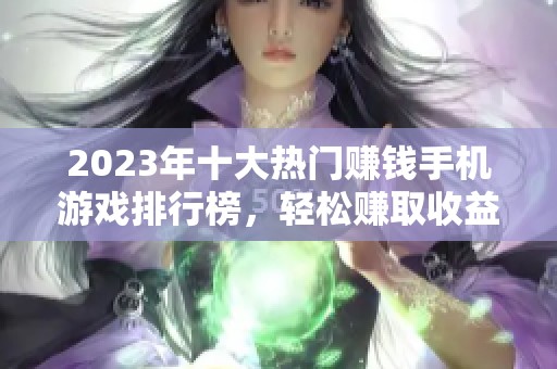 2023年十大热门赚钱手机游戏排行榜，轻松赚取收益的最佳选择
