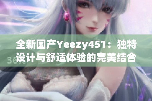 全新国产Yeezy451：独特设计与舒适体验的完美结合