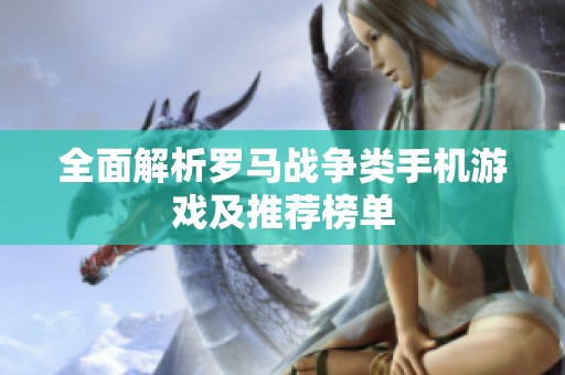 全面解析罗马战争类手机游戏及推荐榜单