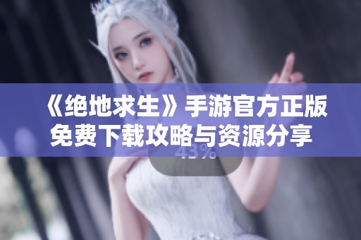 《绝地求生》手游官方正版免费下载攻略与资源分享