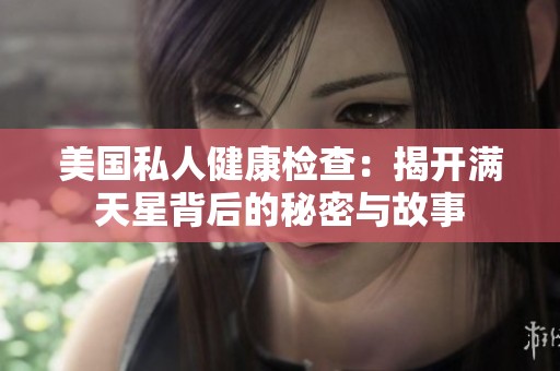 美国私人健康检查：揭开满天星背后的秘密与故事